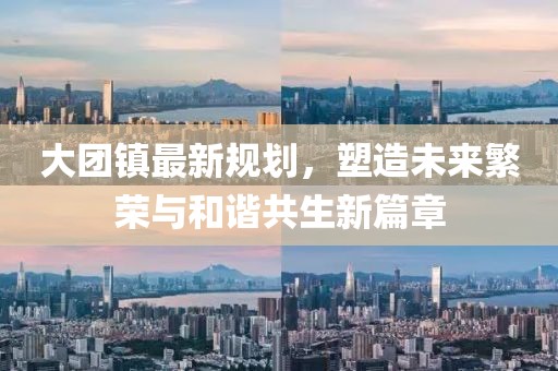 大团镇最新规划，塑造未来繁荣与和谐共生新篇章