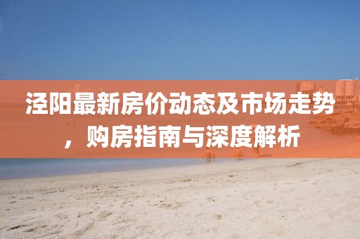 泾阳最新房价动态及市场走势，购房指南与深度解析