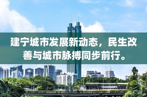 建宁城市发展新动态，民生改善与城市脉搏同步前行。