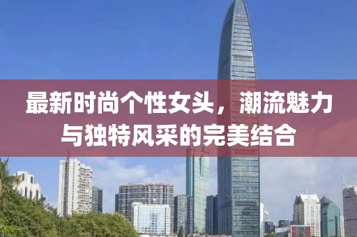 最新时尚个性女头，潮流魅力与独特风采的完美结合