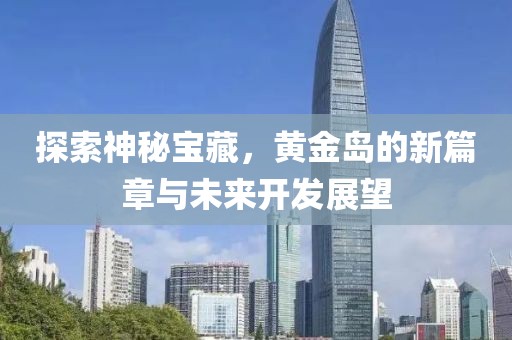 探索神秘宝藏，黄金岛的新篇章与未来开发展望