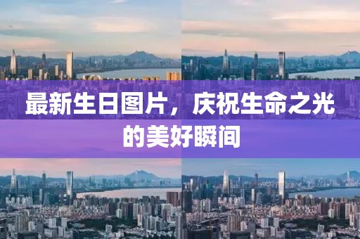 最新生日图片，庆祝生命之光的美好瞬间