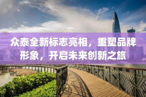 众泰全新标志亮相，重塑品牌形象，开启未来创新之旅