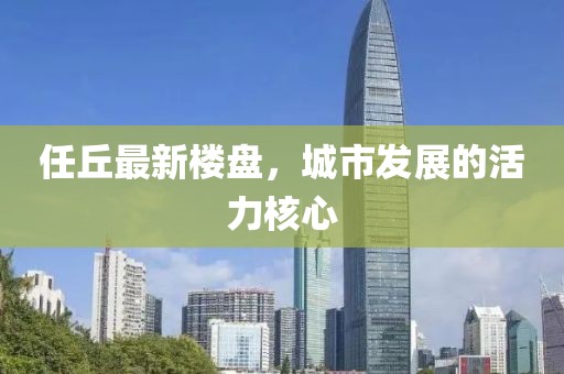 任丘最新楼盘，城市发展的活力核心