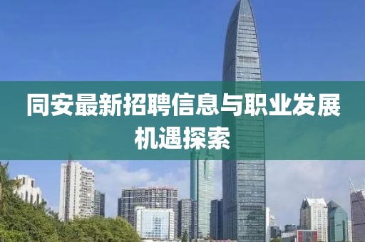 同安最新招聘信息与职业发展机遇探索
