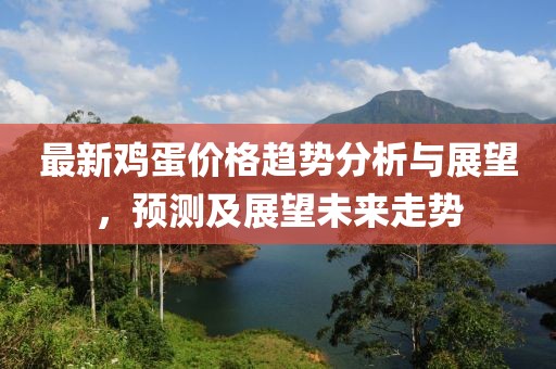 最新鸡蛋价格趋势分析与展望，预测及展望未来走势