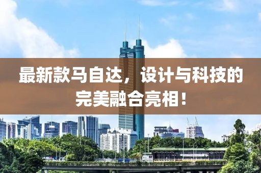 最新款马自达，设计与科技的完美融合亮相！