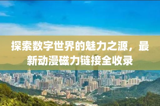 探索数字世界的魅力之源，最新动漫磁力链接全收录
