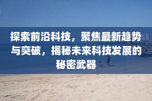 探索前沿科技，聚焦最新趋势与突破，揭秘未来科技发展的秘密武器