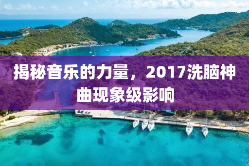 揭秘音乐的力量，2017洗脑神曲现象级影响