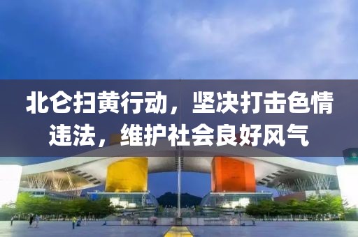 北仑扫黄行动，坚决打击色情违法，维护社会良好风气