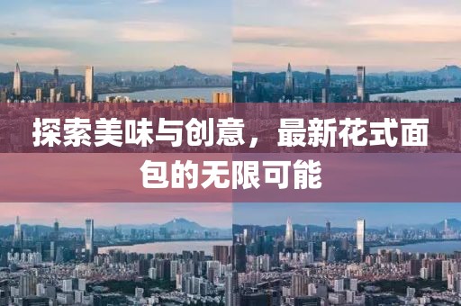 探索美味与创意，最新花式面包的无限可能