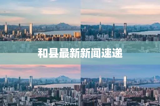 和县最新新闻速递