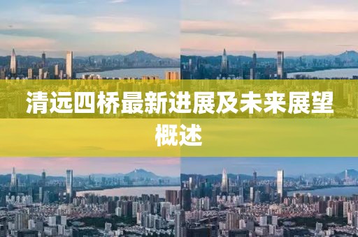 清远四桥最新进展及未来展望概述