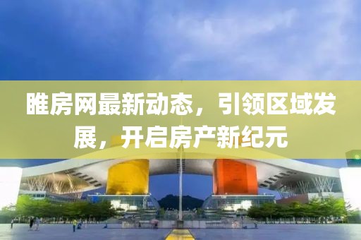睢房网最新动态，引领区域发展，开启房产新纪元