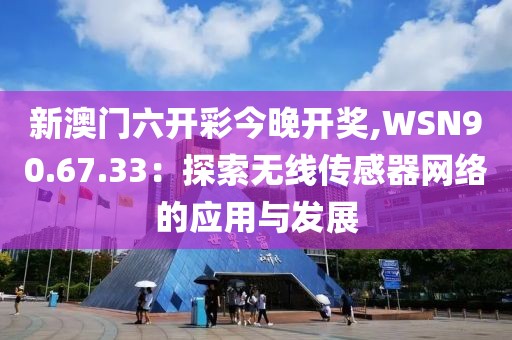 新澳门六开彩今晚开奖,WSN90.67.33：探索无线传感器网络的应用与发展