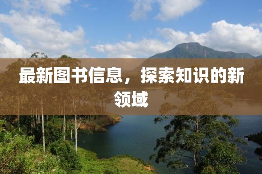 最新图书信息，探索知识的新领域