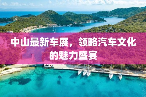 中山最新车展，领略汽车文化的魅力盛宴