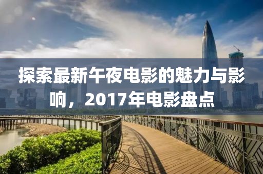 探索最新午夜电影的魅力与影响，2017年电影盘点