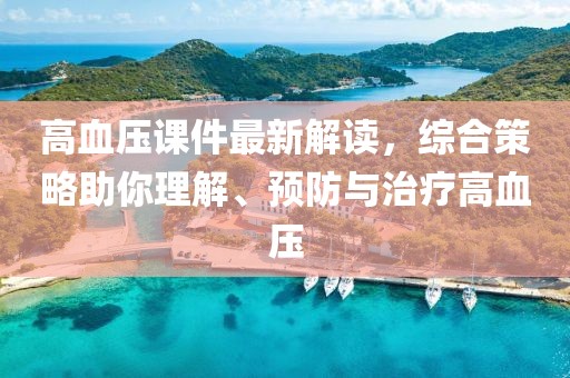 高血压课件最新解读，综合策略助你理解、预防与治疗高血压