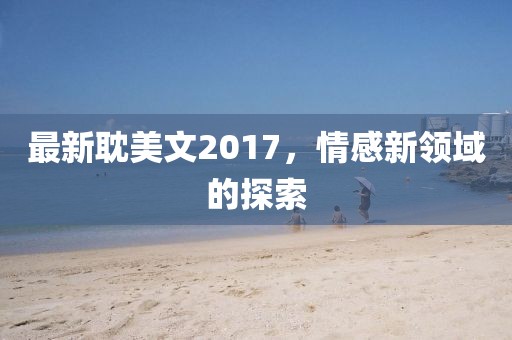 最新耽美文2017，情感新领域的探索