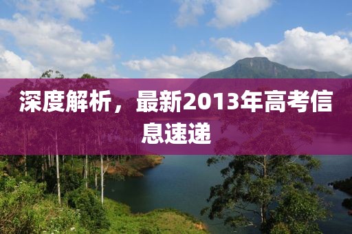 深度解析，最新2013年高考信息速递