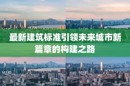 最新建筑标准引领未来城市新篇章的构建之路
