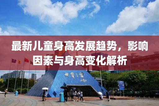 最新儿童身高发展趋势，影响因素与身高变化解析