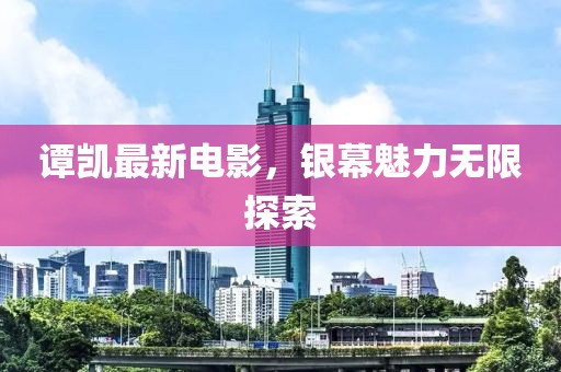 谭凯最新电影，银幕魅力无限探索