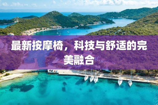 最新按摩椅，科技与舒适的完美融合