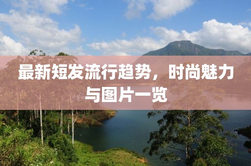 最新短发流行趋势，时尚魅力与图片一览