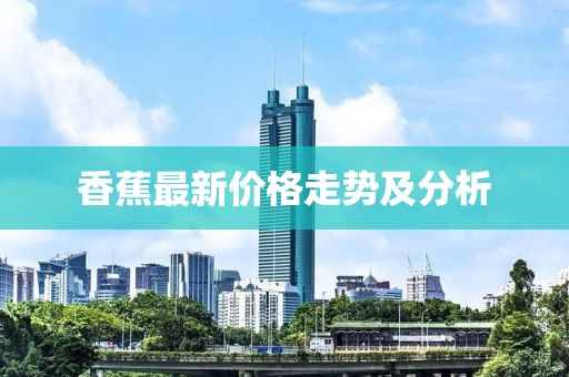 香蕉最新价格走势及分析