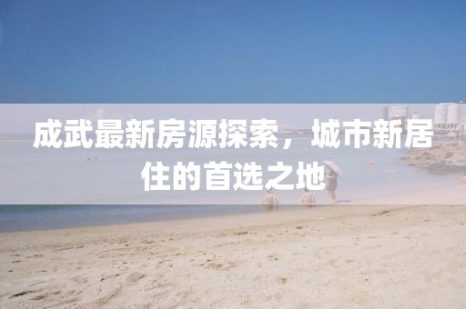 成武最新房源探索，城市新居住的首选之地