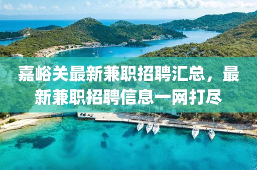 嘉峪关最新兼职招聘汇总，最新兼职招聘信息一网打尽