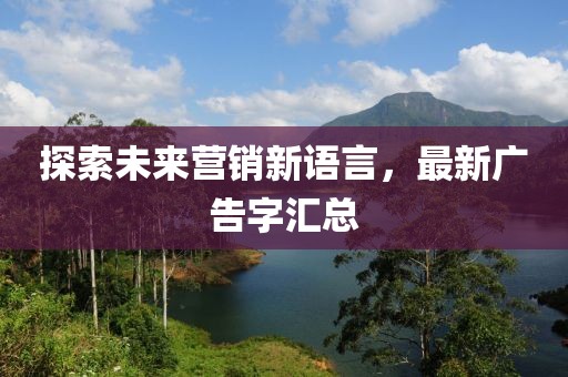 探索未来营销新语言，最新广告字汇总