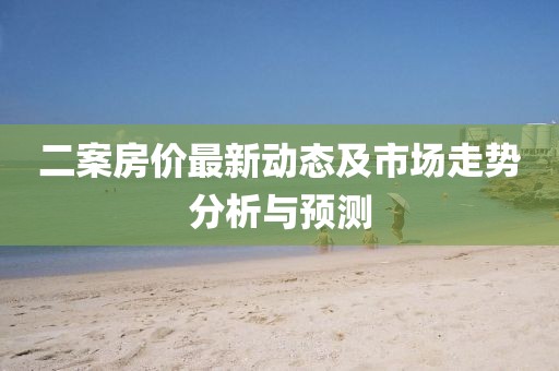 二案房价最新动态及市场走势分析与预测