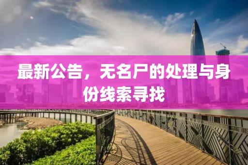 最新公告，无名尸的处理与身份线索寻找