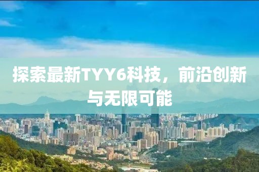 探索最新TYY6科技，前沿创新与无限可能
