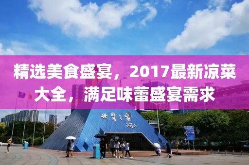 精选美食盛宴，2017最新凉菜大全，满足味蕾盛宴需求