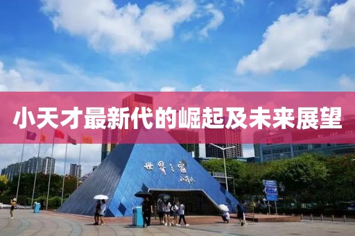 小天才最新代的崛起及未来展望