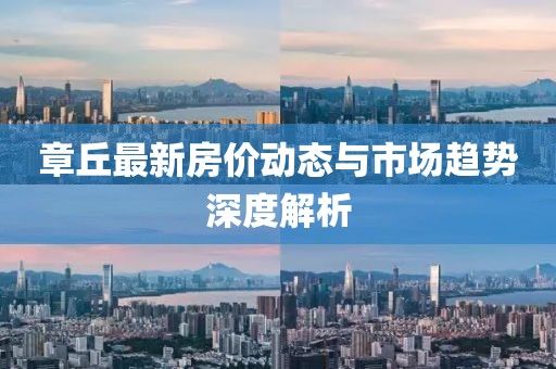章丘最新房价动态与市场趋势深度解析