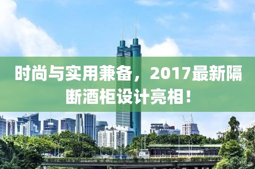 时尚与实用兼备，2017最新隔断酒柜设计亮相！
