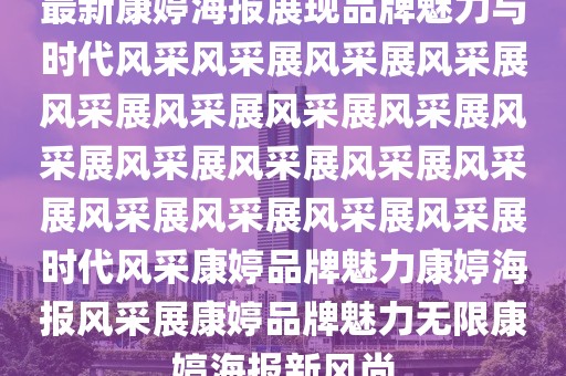 最新康婷海报展现品牌魅力与时代风采风采展风采展风采展风采展风采展风采展风采展风采展风采展风采展风采展风采展风采展风采展风采展风采展时代风采康婷品牌魅力康婷海报风采展康婷品牌魅力无限康婷海报新风尚