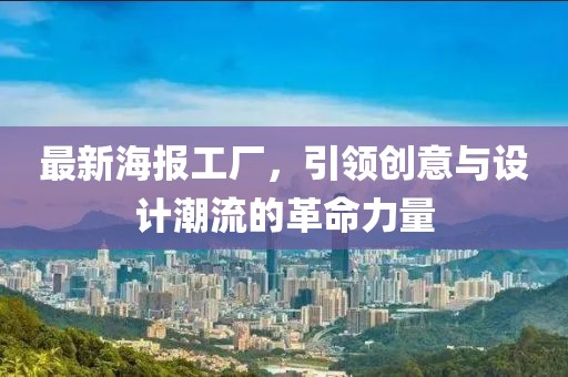 最新海报工厂，引领创意与设计潮流的革命力量