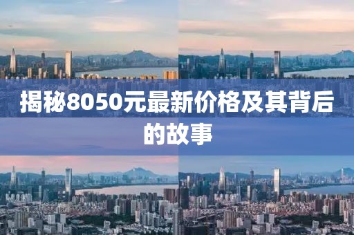 揭秘8050元最新价格及其背后的故事