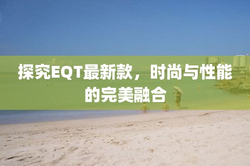 探究EQT最新款，时尚与性能的完美融合
