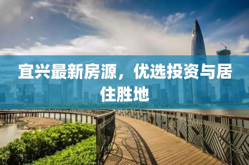 宜兴最新房源，优选投资与居住胜地