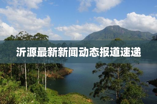 沂源最新新闻动态报道速递