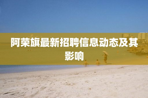 阿荣旗最新招聘信息动态及其影响