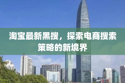 淘宝最新黑搜，探索电商搜索策略的新境界